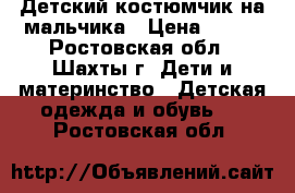 Детский костюмчик на мальчика › Цена ­ 250 - Ростовская обл., Шахты г. Дети и материнство » Детская одежда и обувь   . Ростовская обл.